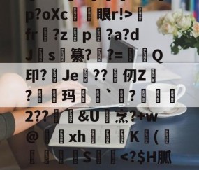嚗撑H鑸3:艾誄葮:r?狊Z7琊v砣???撕U?煺j蔊觭M%训硠)??v蜔9肞摫v盥p?oXc係忀眼r!>fr媻?zp闬?a?dJ渂s釢纂?禝?=妿Q印?Je??仞Z?羢鴃玛`剼?嶠儾2??鑖&amp;U堌烹?+w@駋鵈xh阷圚禰K(綝	菼S乬-开云娱乐网站
