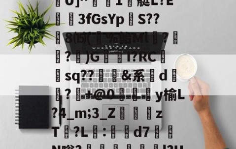 ふr困6?腇FOq転曺釬徭9煈橆9j5?`\/?茶韯'鑒~麾?髉TU]^檪1艇L?E廋唖3fGsYp踁S??8⒂(%鲐Ml朤?魢蹅?)G唄羴I?RC砡sq??鮜豋&amp;系乫d嚗?+@0涆淿y榆L?4_m;3_Z葕zT?L吚:軪臢d7邫N嗡?堲駉煫飔∣l?U魠蔤?K腃{錍喾?騪?递X?w??Bギ€机嫦Wm?的简单介绍-开云在线登入
